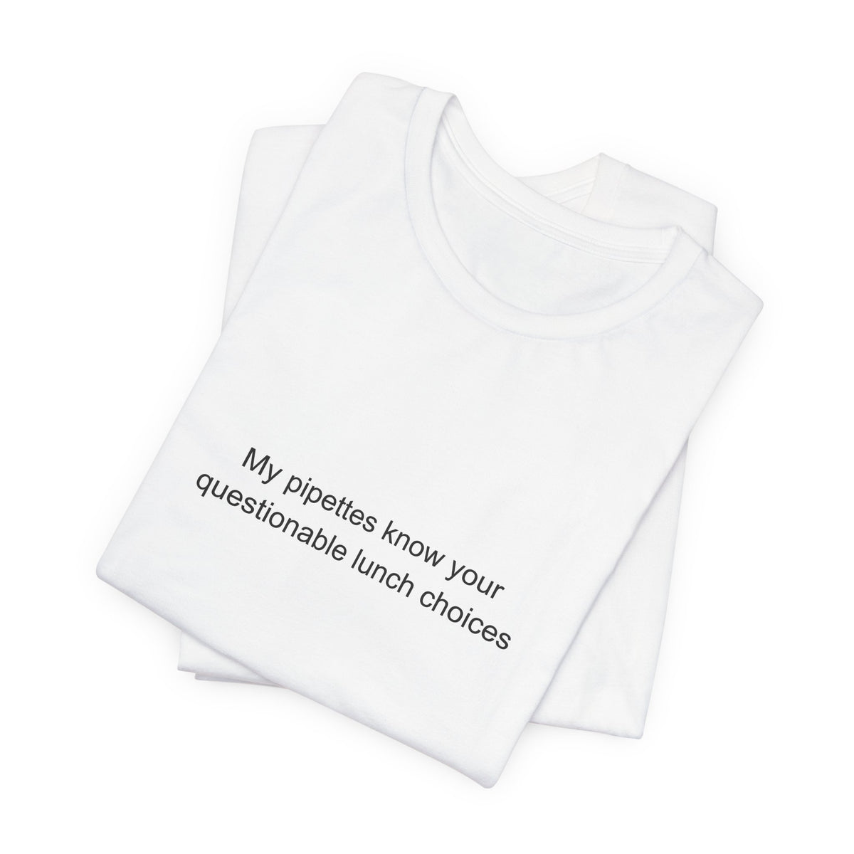 My pipettes know your questionable lunch choices - Lab Technician T-Shirt
